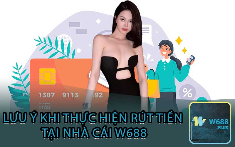 Lưu ý khi thực hiện rút tiền tại nhà cái w688