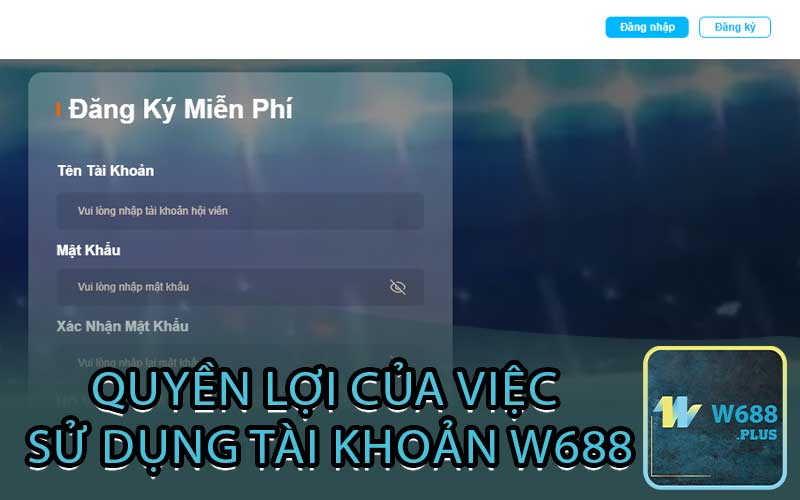 Quyền lợi của việc sử dụng tài khoản w688