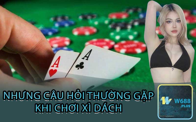 nhưng câu hỏi thường gặp khi chơi xì dách 